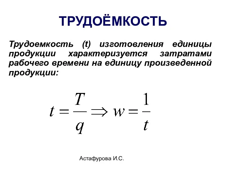 Астафурова И.С. ТРУДОЁМКОСТЬ Трудоемкость (t) изготовления единицы продукции характеризуется затратами рабочего времени на единицу произведенной продукции: