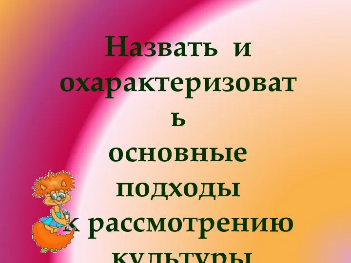 Назвать и охарактеризовать основные подходы к рассмотрению культуры Стр.66