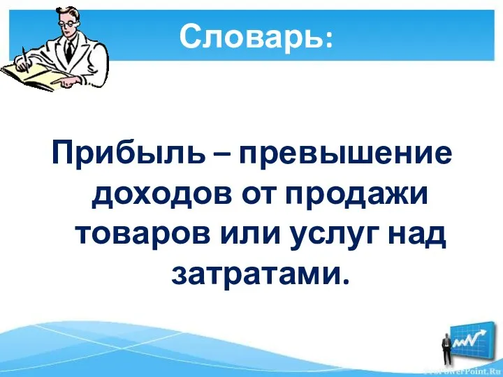 Словарь: Прибыль – превышение доходов от продажи товаров или услуг над затратами.