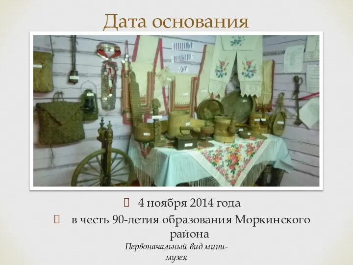 4 ноября 2014 года в честь 90-летия образования Моркинского района Дата основания Первоначальный вид мини-музея