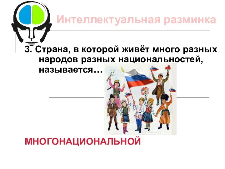 3. Страна, в которой живёт много разных народов разных национальностей, называется… МНОГОНАЦИОНАЛЬНОЙ Интеллектуальная разминка