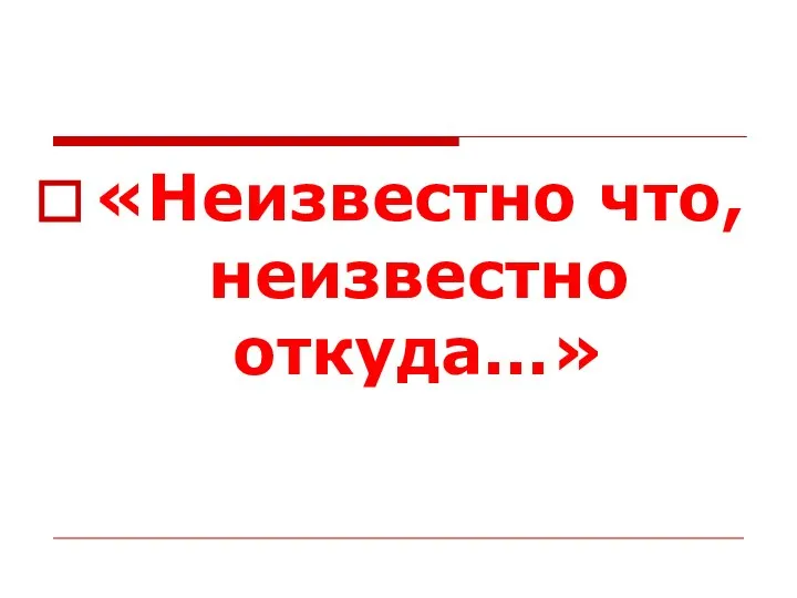 «Неизвестно что, неизвестно откуда…»