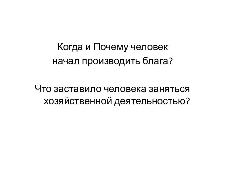 Когда и Почему человек начал производить блага? Что заставило человека заняться хозяйственной деятельностью?