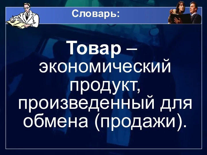 Словарь: Товар – экономический продукт, произведенный для обмена (продажи).