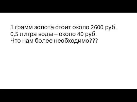 1 грамм золота стоит около 2600 руб. 0,5 литра воды –