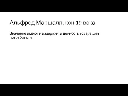 Альфред Маршалл, кон.19 века Значение имеют и издержки, и ценность товара для потребителя.