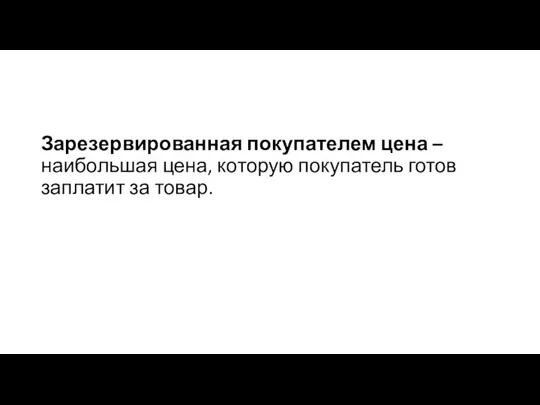 Зарезервированная покупателем цена – наибольшая цена, которую покупатель готов заплатит за товар.