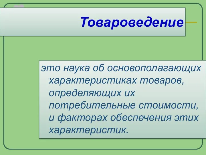 это наука об основополагающих характеристиках товаров, определяющих их потребительные стоимости, и факторах обеспечения этих характеристик. Товароведение