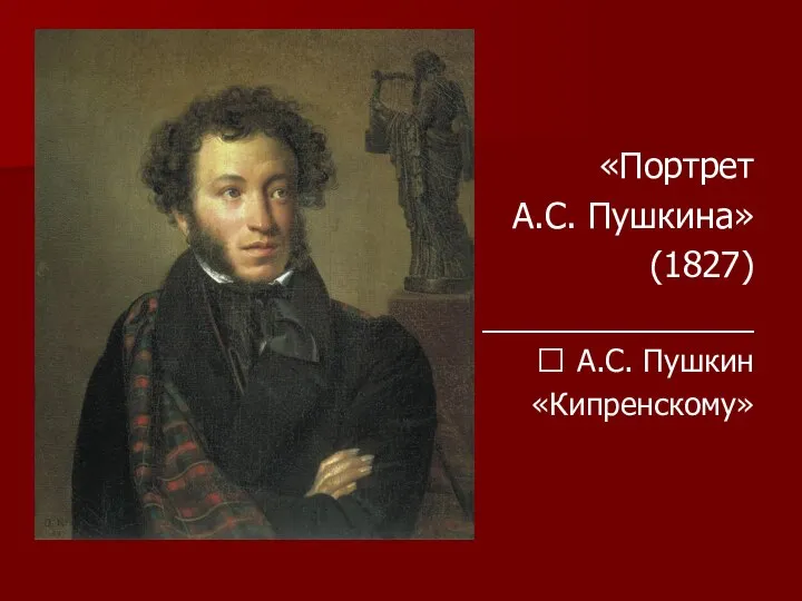 «Портрет А.С. Пушкина» (1827) ______________ ? А.С. Пушкин «Кипренскому»