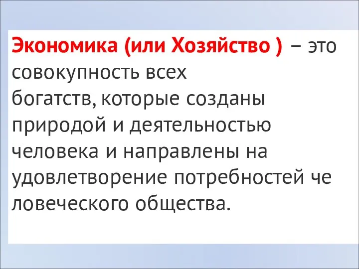 Экономика (или Хозяйство ) – это со­во­куп­ность всех бо­гатств, ко­то­рые со­зда­ны