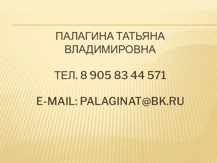 ПАЛАГИНА ТАТЬЯНА ВЛАДИМИРОВНА ТЕЛ. 8 905 83 44 571 E-MAIL: PALAGINAT@BK.RU