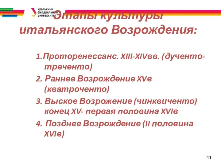 41 Этапы культуры итальянского Возрождения: 1.Проторенессанс. XIII-XIVвв. (дученто-треченто) 2. Раннее Возрождение