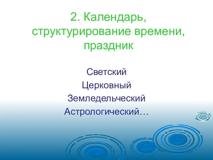 2. Календарь, структурирование времени, праздник Светский Церковный Земледельческий Астрологический…