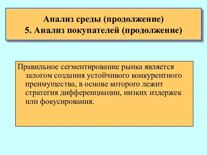 Анализ среды (продолжение) 5. Анализ покупателей (продолжение) Правильное сегментирование рынка является