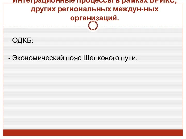 Интеграционные процессы в рамках БРИКС, других региональных междун-ных организаций. - ОДКБ; - Экономический пояс Шелкового пути.