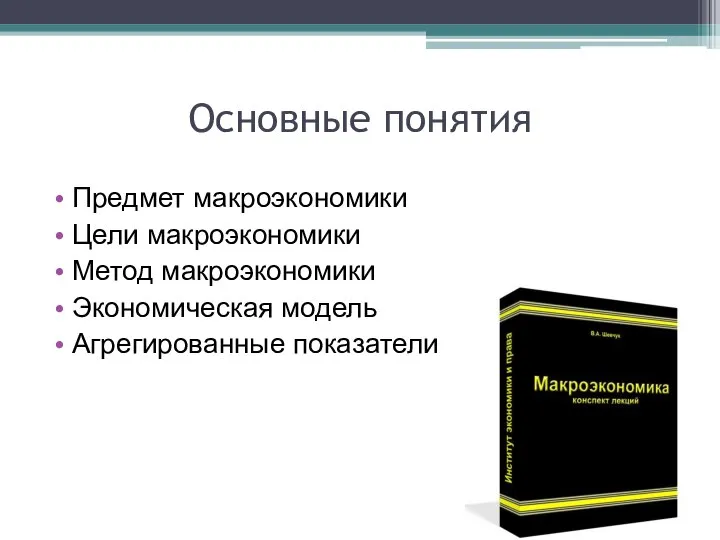 Основные понятия Предмет макроэкономики Цели макроэкономики Метод макроэкономики Экономическая модель Агрегированные показатели