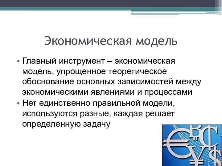 Экономическая модель Главный инструмент – экономическая модель, упрощенное теоретическое обоснование основных