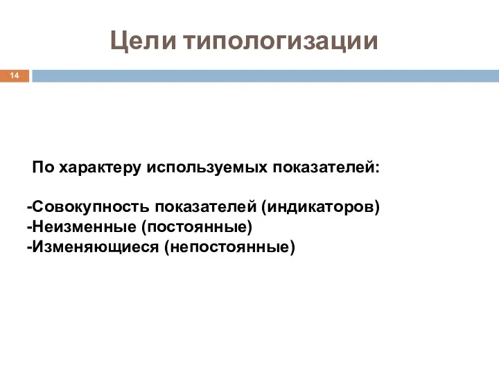 Цели типологизации По характеру используемых показателей: Совокупность показателей (индикаторов) Неизменные (постоянные) Изменяющиеся (непостоянные)