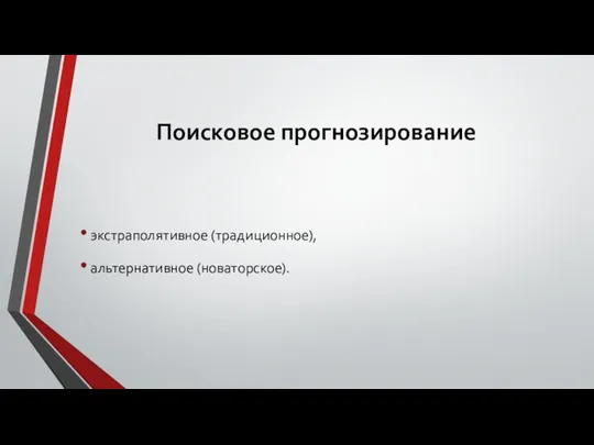 Поисковое прогнозирование экстраполятивное (традиционное), альтернативное (новаторское).