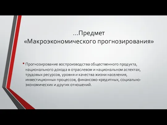 …Предмет «Макроэкономического прогнозирования» Прогнозирование воспроизводства общественного продукта, национального дохода в отраслевом