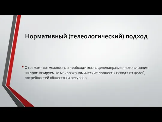 Нормативный (телеологический) подход Отражает возможность и необходимость целенаправленного влияния на прогнозируемые