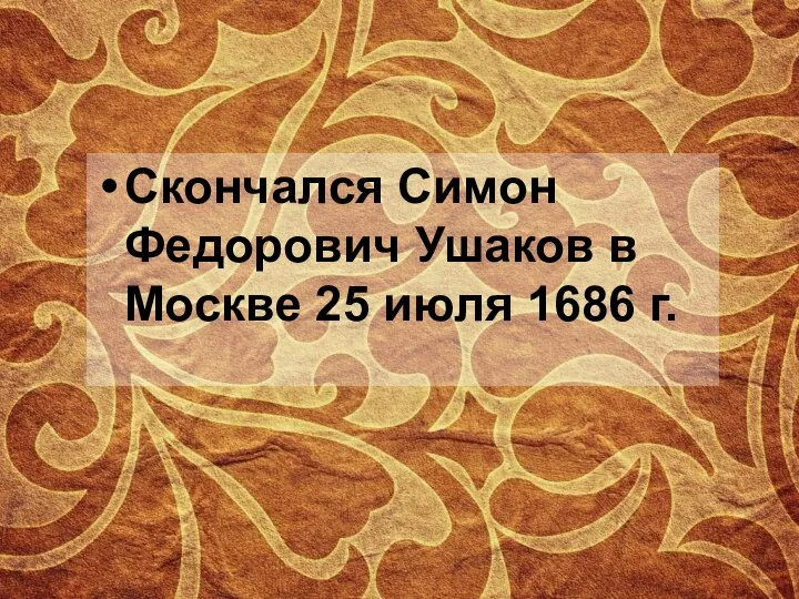 Скончался Симон Федорович Ушаков в Москве 25 июля 1686 г.