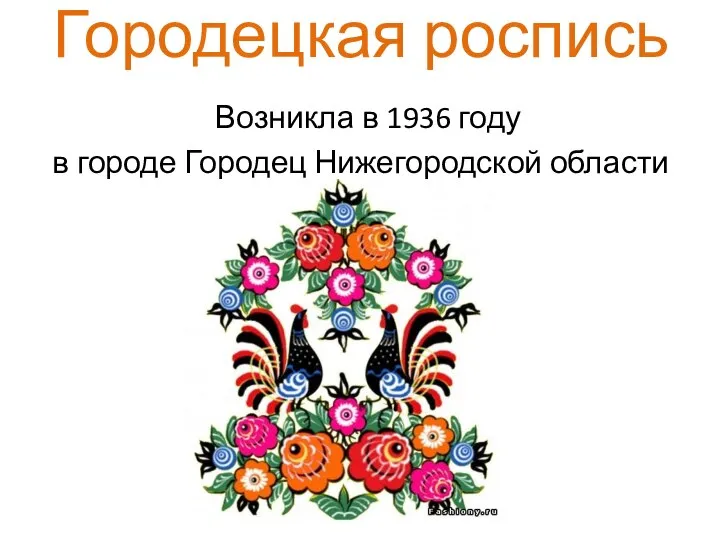 Городецкая роспись Возникла в 1936 году в городе Городец Нижегородской области