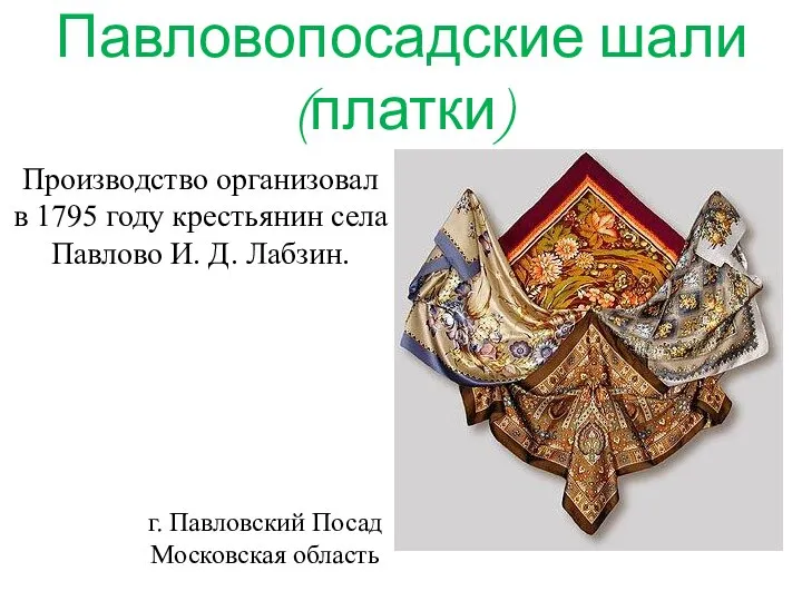 Павловопосадские шали (платки) Производство организовал в 1795 году крестьянин села Павлово