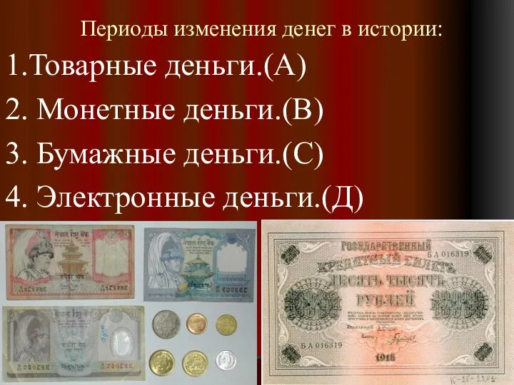 Периоды изменения денег в истории: 1.Товарные деньги.(А) 2. Монетные деньги.(В) 3. Бумажные деньги.(С) 4. Электронные деньги.(Д)
