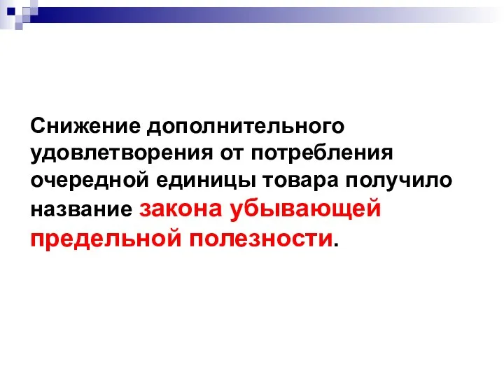 Снижение дополнительного удовлетворения от потребления очередной единицы товара получило название закона убывающей предельной полезности.