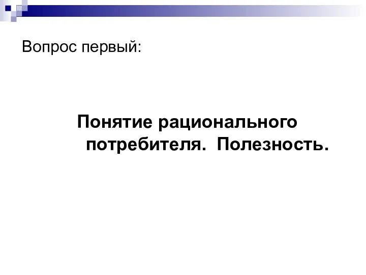 Вопрос первый: Понятие рационального потребителя. Полезность.