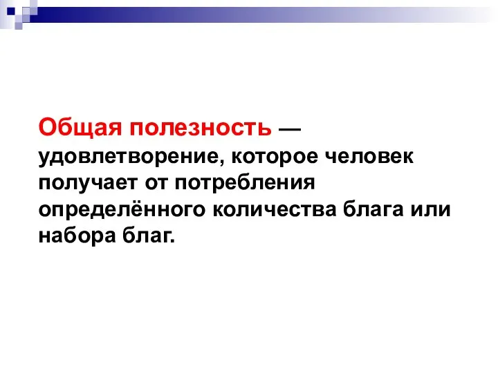 Общая полезность —удовлетворение, которое человек получает от потребления определённого количества блага или набора благ.