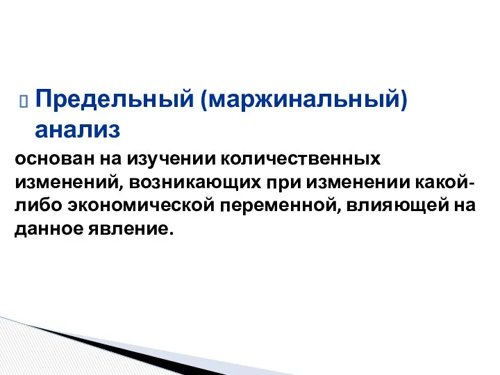 Предельный (маржинальный) анализ основан на изучении количественных изменений, возникающих при изменении