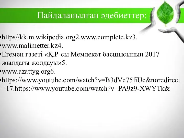 Пайдаланылған әдебиеттер: https//kk.m.wikipedia.org2.www.complete.kz3. www.malimetter.kz4. Егемен газеті «Қ.Р-сы Мемлекет басшысының 2017 жылдағы жолдауы»5. www.azattyg.org6. https://www.youtube.com/watch?v=B3dVc75fiUc&noredirect=17.https://www.youtube.com/watch?v=PA9z9-XWYTk&