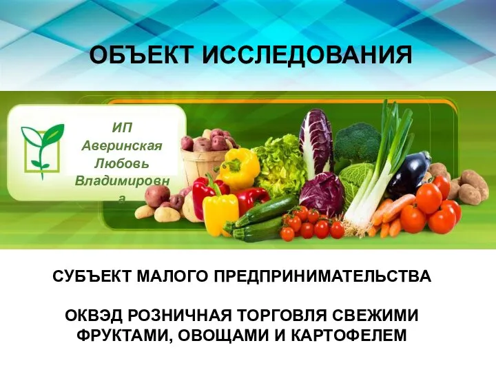 ОБЪЕКТ ИССЛЕДОВАНИЯ ИП Аверинская Любовь Владимировна СУБЪЕКТ МАЛОГО ПРЕДПРИНИМАТЕЛЬСТВА ОКВЭД РОЗНИЧНАЯ