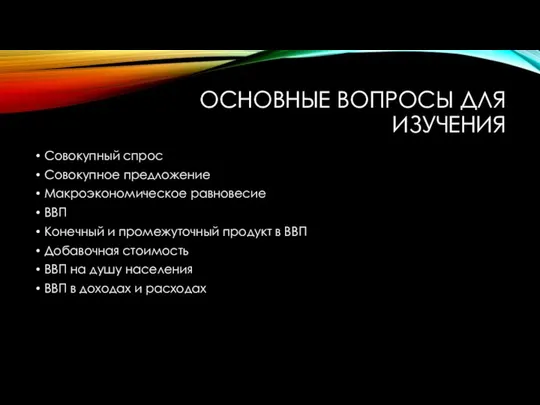 ОСНОВНЫЕ ВОПРОСЫ ДЛЯ ИЗУЧЕНИЯ Совокупный спрос Совокупное предложение Макроэкономическое равновесие ВВП