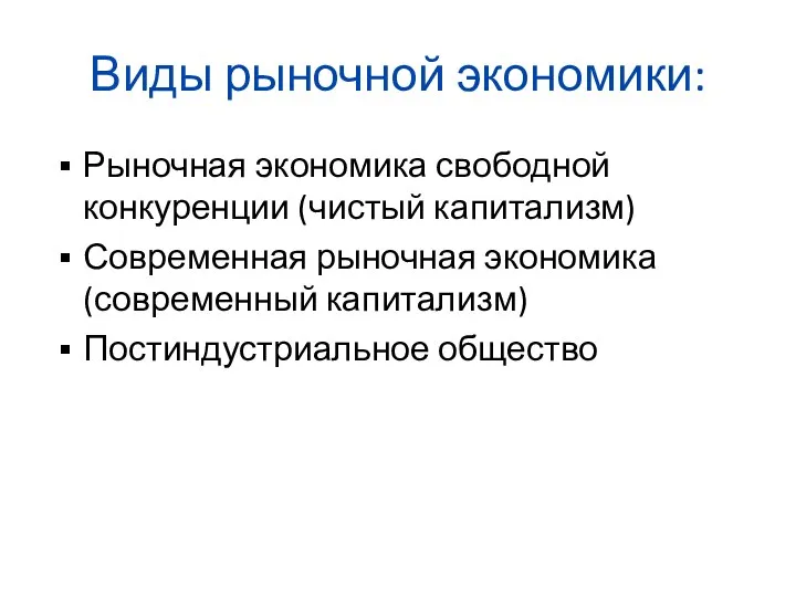 Виды рыночной экономики: Рыночная экономика свободной конкуренции (чистый капитализм) Современная рыночная экономика (современный капитализм) Постиндустриальное общество