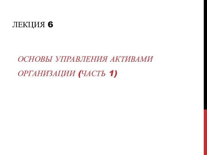 ЛЕКЦИЯ 6 ОСНОВЫ УПРАВЛЕНИЯ АКТИВАМИ ОРГАНИЗАЦИИ (ЧАСТЬ 1)