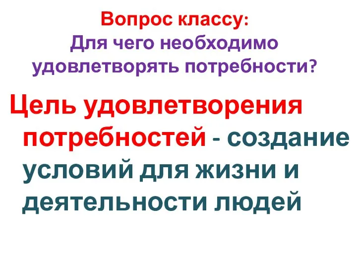 Вопрос классу: Для чего необходимо удовлетворять потребности? Цель удовлетворения потребностей -