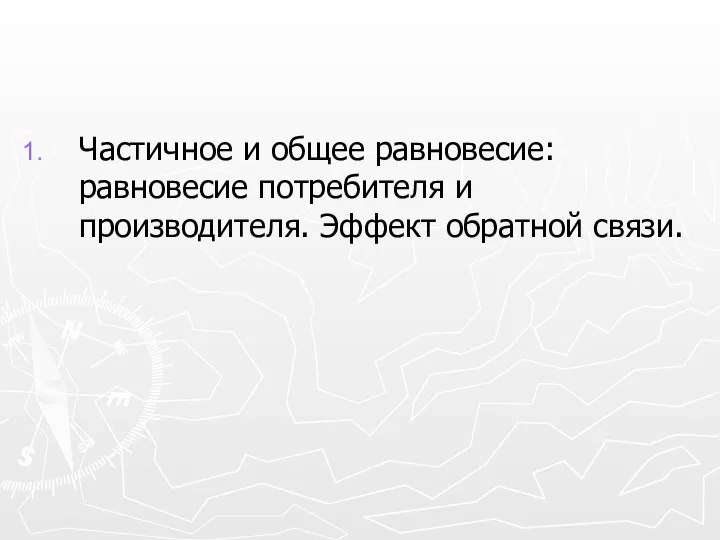 Частичное и общее равновесие: равновесие потребителя и производителя. Эффект обратной связи.