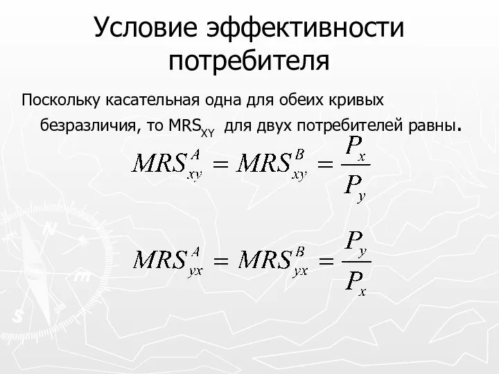 Условие эффективности потребителя Поскольку касательная одна для обеих кривых безразличия, то MRSXY для двух потребителей равны.