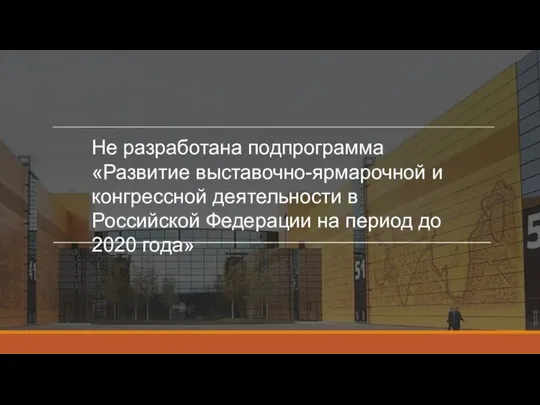 Не разработана подпрограмма «Развитие выставочно-ярмарочной и конгрессной деятельности в Российской Федерации на период до 2020 года»