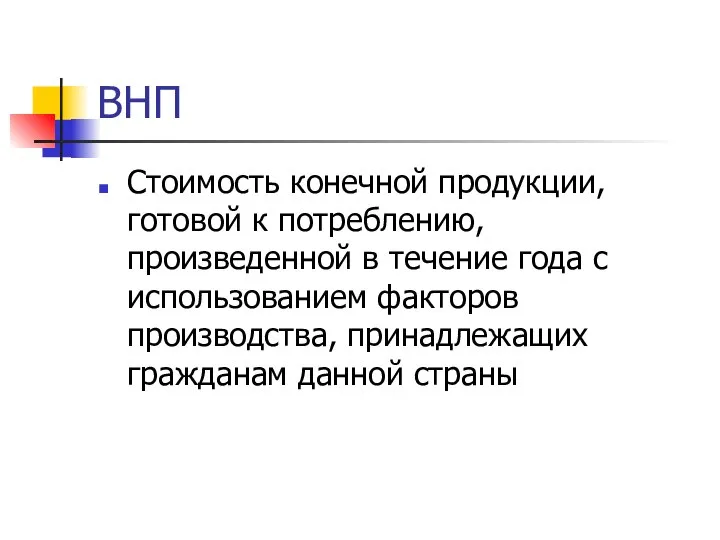 ВНП Стоимость конечной продукции, готовой к потреблению, произведенной в течение года