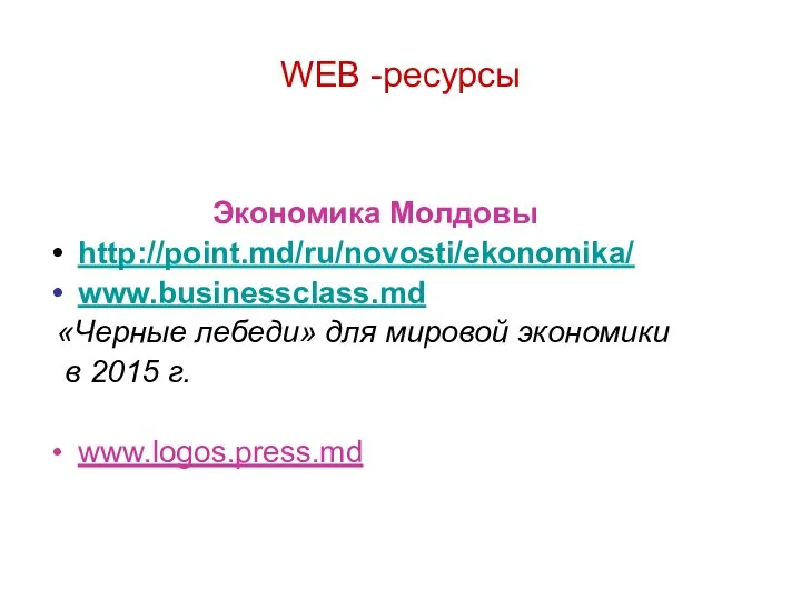 WEB -ресурсы Экономика Молдовы http://point.md/ru/novosti/ekonomika/ www.businessclass.md «Черные лебеди» для мировой экономики в 2015 г. www.logos.press.md