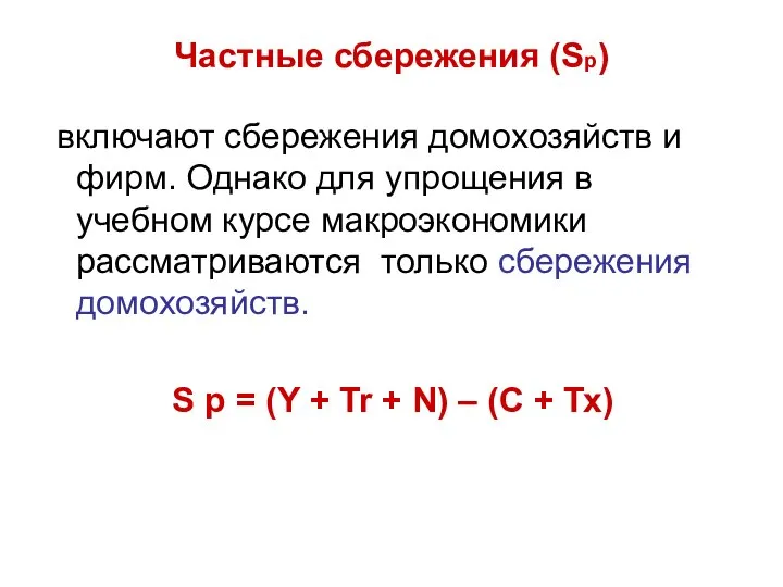 Частные сбережения (Sр) включают сбережения домохозяйств и фирм. Однако для упрощения