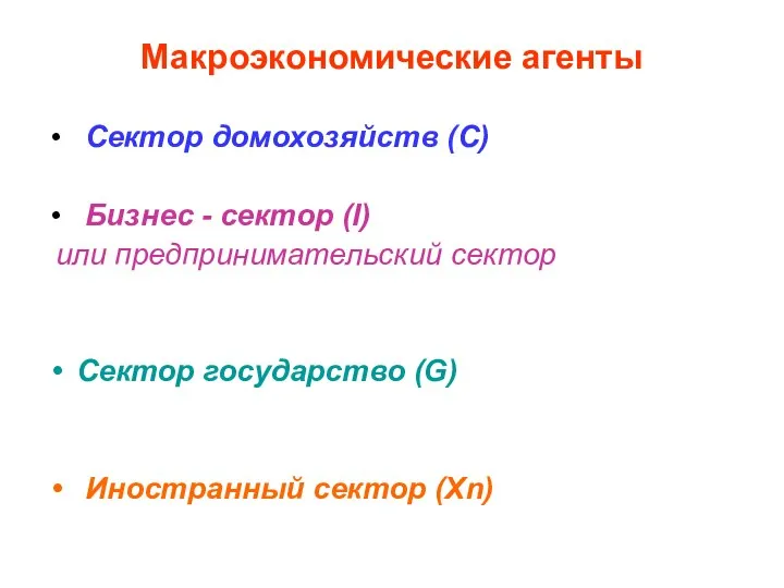 Макроэкономические агенты Сектор домохозяйств (С) Бизнес - сектор (I) или предпринимательский