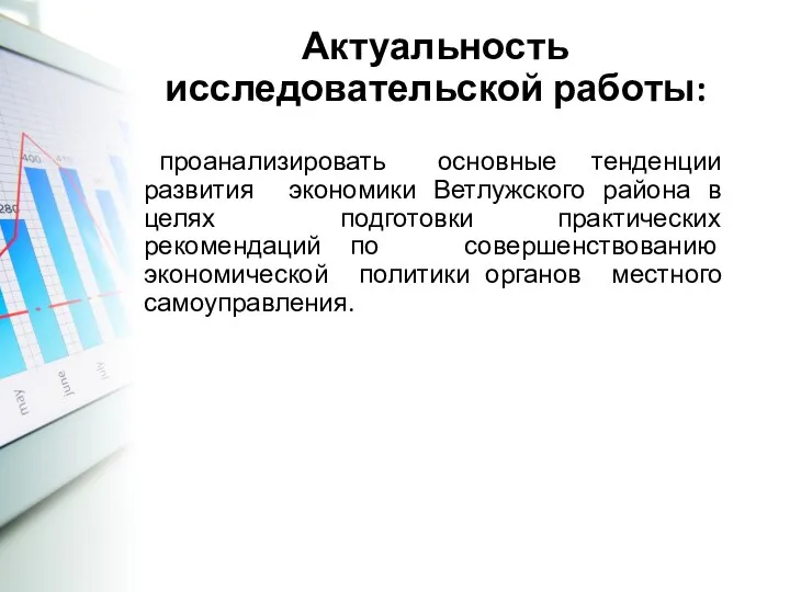 Актуальность исследовательской работы: проанализировать основные тенденции развития экономики Ветлужского района в