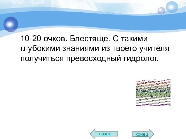 10-20 очков. Блестяще. С такими глубокими знаниями из твоего учителя получиться превосходный гидролог. назад конец