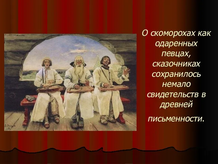 О скоморохах как одаренных певцах, сказочниках сохранилось немало свидетельств в древней письменности.