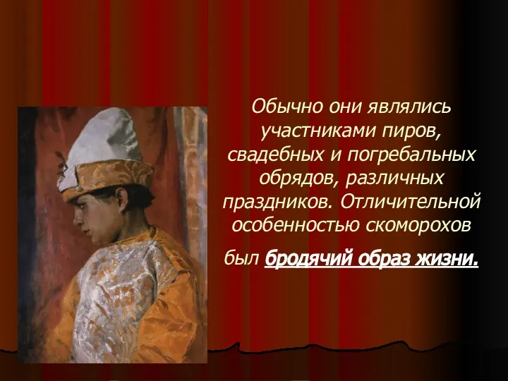 Обычно они являлись участниками пиров, свадебных и погребальных обрядов, различных праздников.